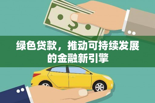 全州绿色贷款，推动可持续发展的金融新引擎