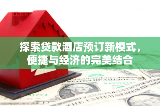 全州探索贷款酒店预订新模式，便捷与经济的完美结合