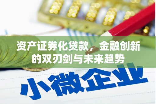 全州资产证券化贷款，金融创新的双刃剑与未来趋势