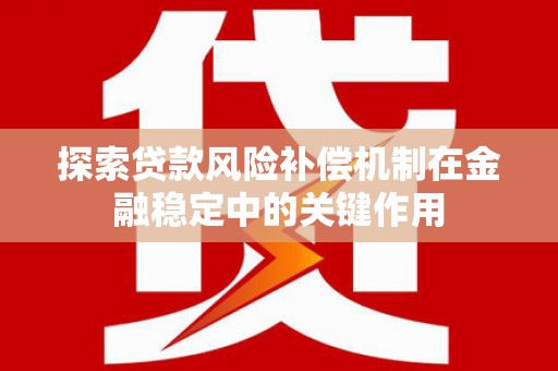 全州探索贷款风险补偿机制在金融稳定中的关键作用
