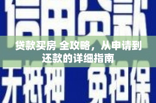 全州贷款买房 全攻略，从申请到还款的详细指南