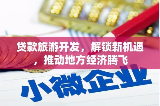 全州贷款旅游开发，解锁新机遇，推动地方经济腾飞