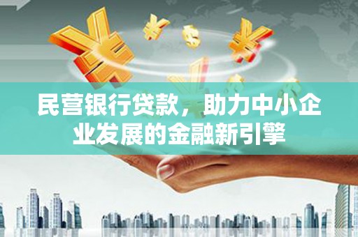 全州民营银行贷款，助力中小企业发展的金融新引擎