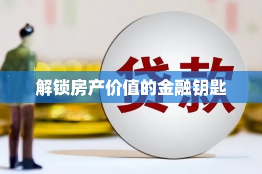 全州解锁房产价值的金融钥匙