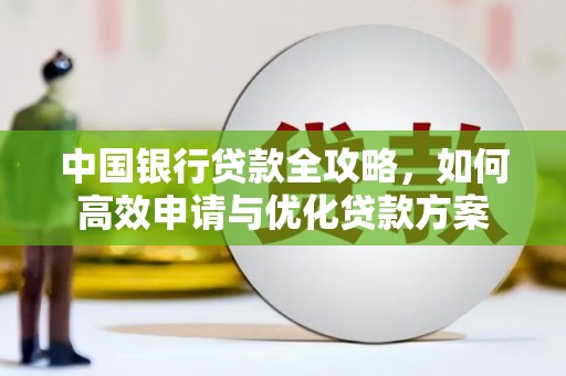 全州中国银行贷款全攻略，如何高效申请与优化贷款方案