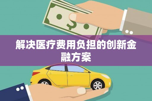 全州解决医疗费用负担的创新金融方案