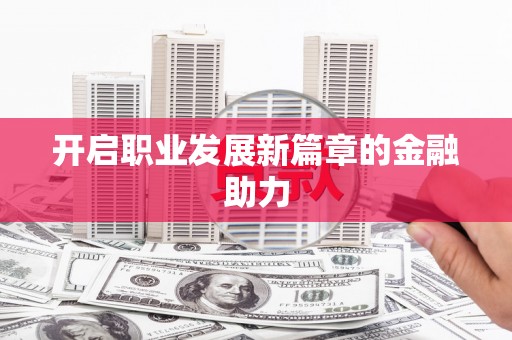全州开启职业发展新篇章的金融助力