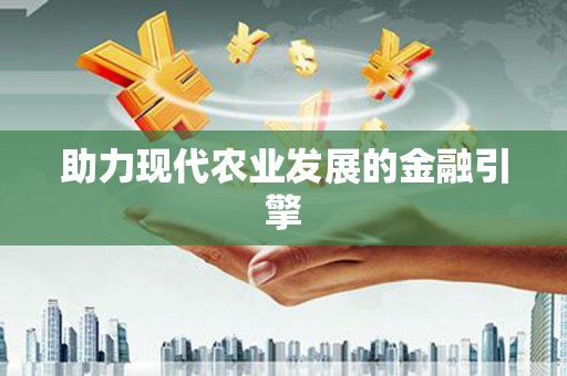 全州助力现代农业发展的金融引擎