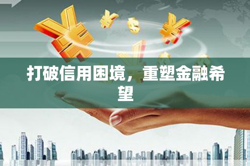 全州打破信用困境，重塑金融希望