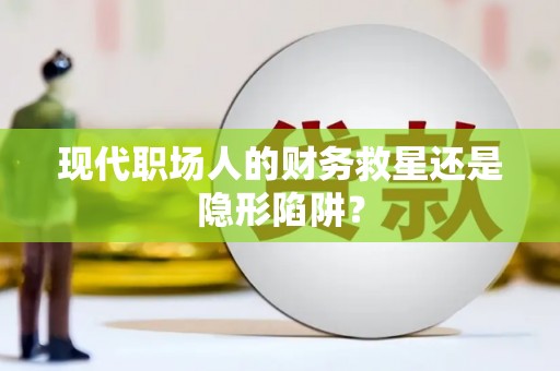 全州现代职场人的财务救星还是隐形陷阱？
