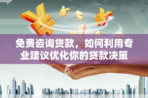 全州免费咨询贷款，如何利用专业建议优化你的贷款决策