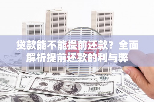 全州贷款能不能提前还款？全面解析提前还款的利与弊