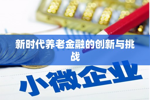 全州新时代养老金融的创新与挑战