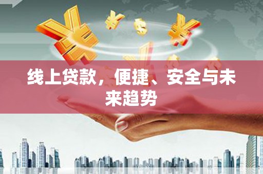 全州线上贷款，便捷、安全与未来趋势