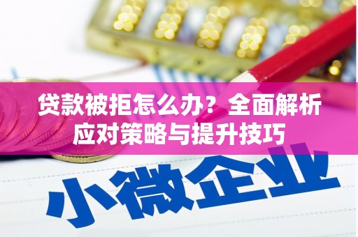 全州贷款被拒怎么办？全面解析应对策略与提升技巧