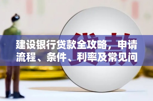 全州建设银行贷款全攻略，申请流程、条件、利率及常见问题解答