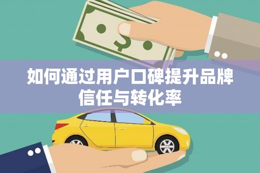 全州如何通过用户口碑提升品牌信任与转化率