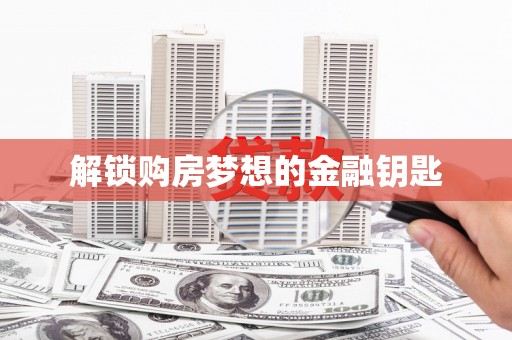 全州解锁购房梦想的金融钥匙