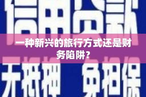 全州一种新兴的旅行方式还是财务陷阱？