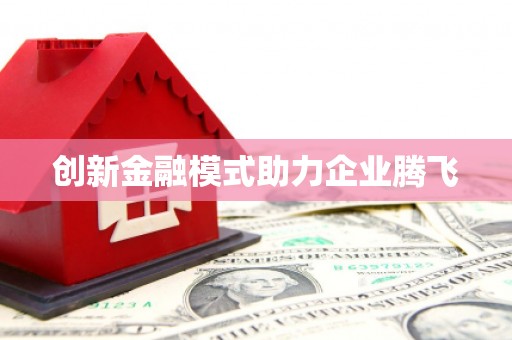 全州创新金融模式助力企业腾飞