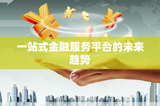 全州一站式金融服务平台的未来趋势