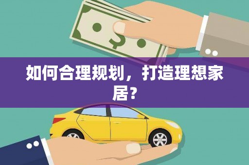 全州如何合理规划，打造理想家居？