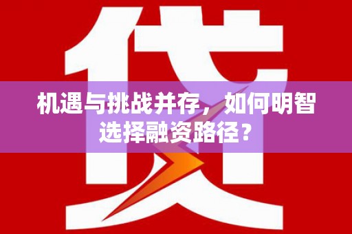 全州机遇与挑战并存，如何明智选择融资路径？