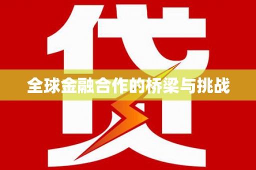 全州全球金融合作的桥梁与挑战