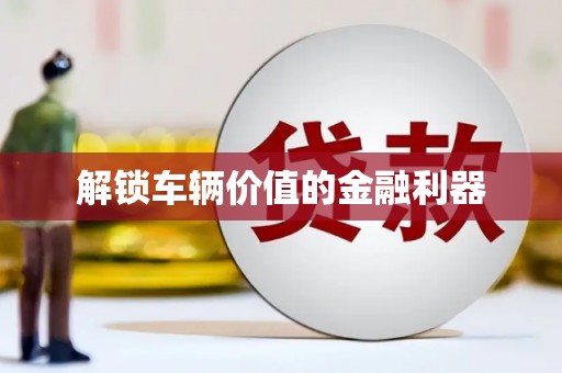 全州解锁车辆价值的金融利器