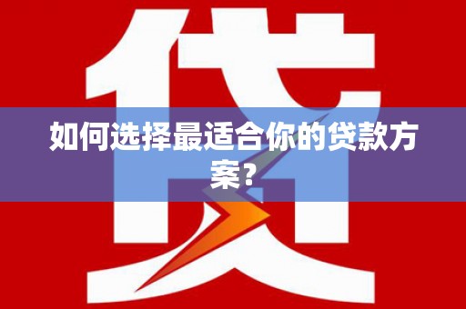 全州如何选择最适合你的贷款方案？