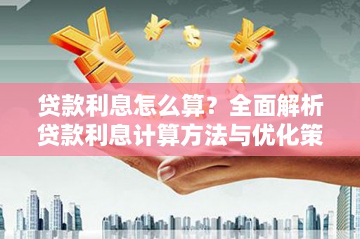 全州贷款利息怎么算？全面解析贷款利息计算方法与优化策略
