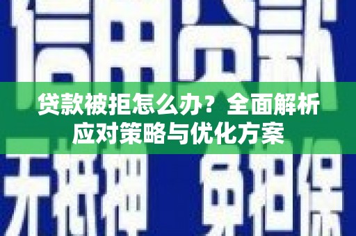 全州贷款被拒怎么办？全面解析应对策略与优化方案