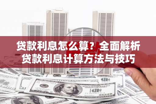 全州贷款利息怎么算？全面解析贷款利息计算方法与技巧