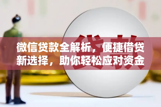 全州微信贷款全解析，便捷借贷新选择，助你轻松应对资金需求