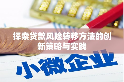 全州探索贷款风险转移方法的创新策略与实践