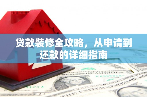 全州贷款装修全攻略，从申请到还款的详细指南