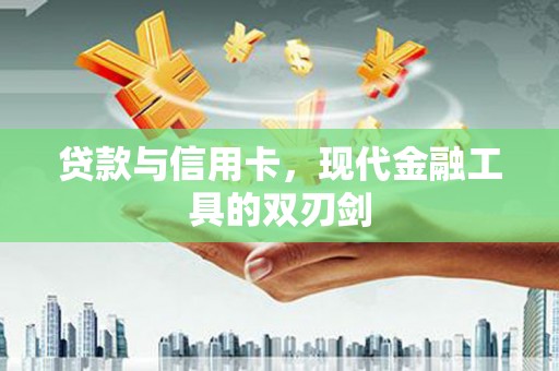 全州贷款与信用卡，现代金融工具的双刃剑