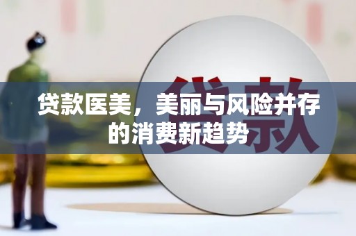 全州贷款医美，美丽与风险并存的消费新趋势