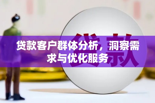 全州贷款客户群体分析，洞察需求与优化服务